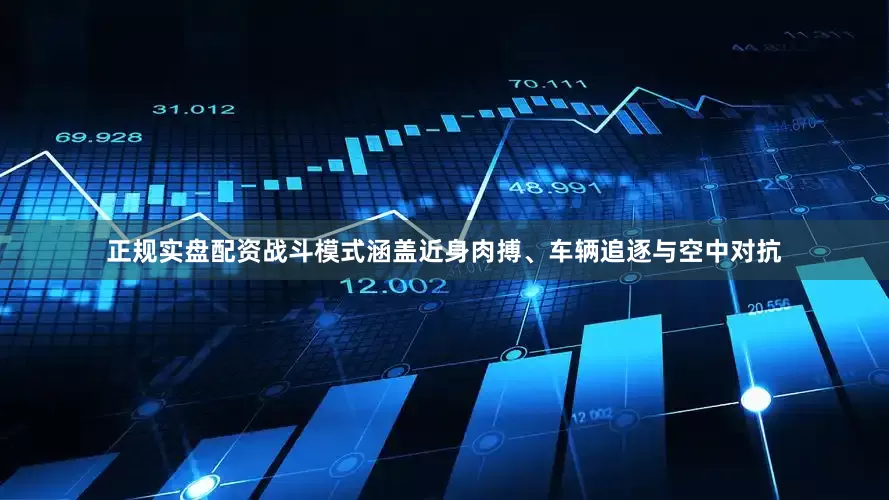 正规实盘配资战斗模式涵盖近身肉搏、车辆追逐与空中对抗