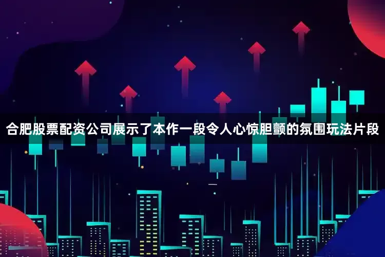合肥股票配资公司展示了本作一段令人心惊胆颤的氛围玩法片段