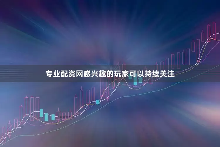 专业配资网感兴趣的玩家可以持续关注