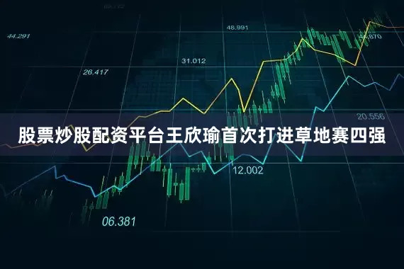 股票炒股配资平台王欣瑜首次打进草地赛四强