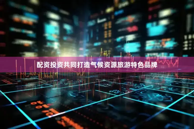 配资投资共同打造气候资源旅游特色品牌
