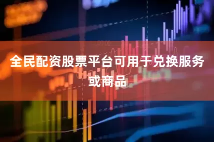 全民配资股票平台可用于兑换服务或商品