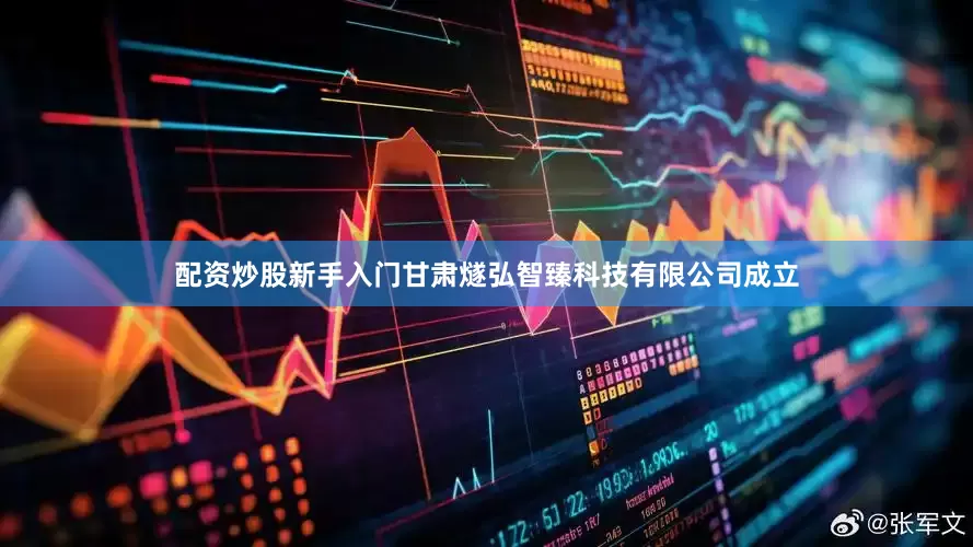 配资炒股新手入门甘肃燧弘智臻科技有限公司成立