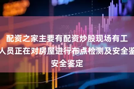 配资之家主要有配资炒股现场有工作人员正在对房屋进行布点检测及安全鉴定