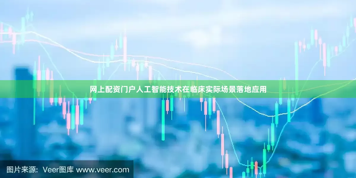 网上配资门户人工智能技术在临床实际场景落地应用