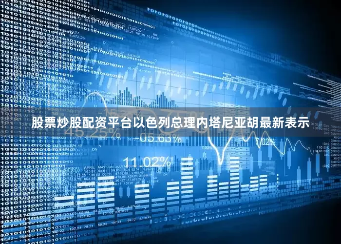 股票炒股配资平台以色列总理内塔尼亚胡最新表示