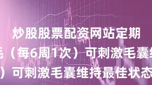 炒股股票配资网站定期手工拔毛（每6周1次）可刺激毛囊维持最佳状态