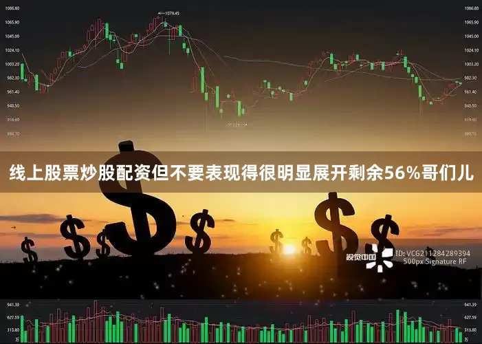 线上股票炒股配资但不要表现得很明显展开剩余56%哥们儿