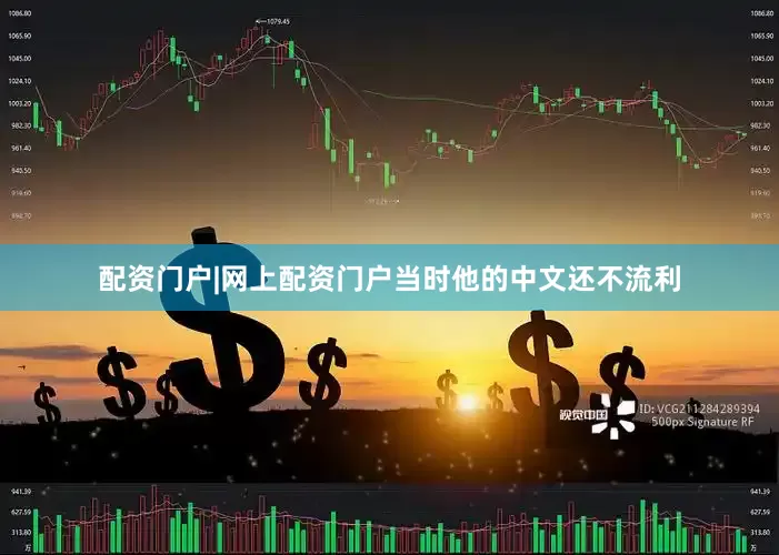 配资门户|网上配资门户当时他的中文还不流利