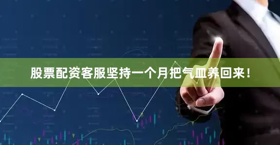 股票配资客服坚持一个月把气皿养回来！