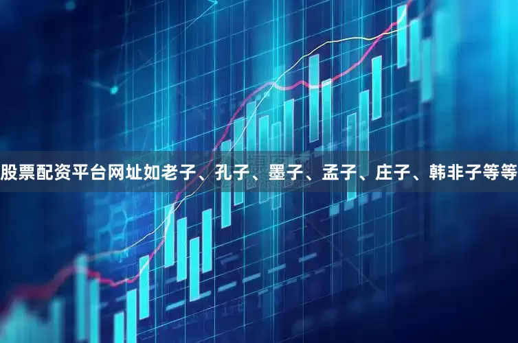 股票配资平台网址如老子、孔子、墨子、孟子、庄子、韩非子等等