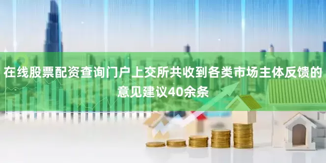 在线股票配资查询门户上交所共收到各类市场主体反馈的意见建议40余条
