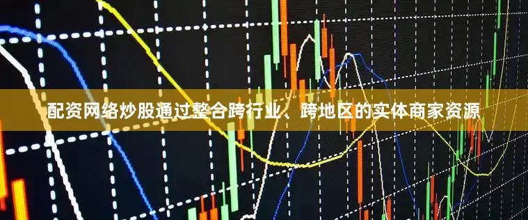 配资网络炒股通过整合跨行业、跨地区的实体商家资源