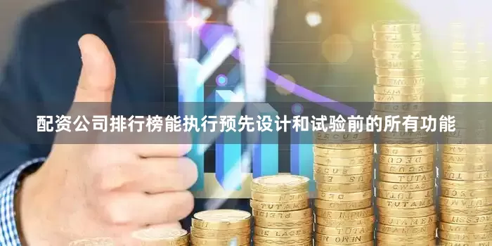 配资公司排行榜能执行预先设计和试验前的所有功能
