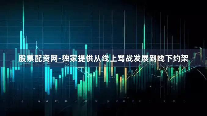 股票配资网-独家提供从线上骂战发展到线下约架