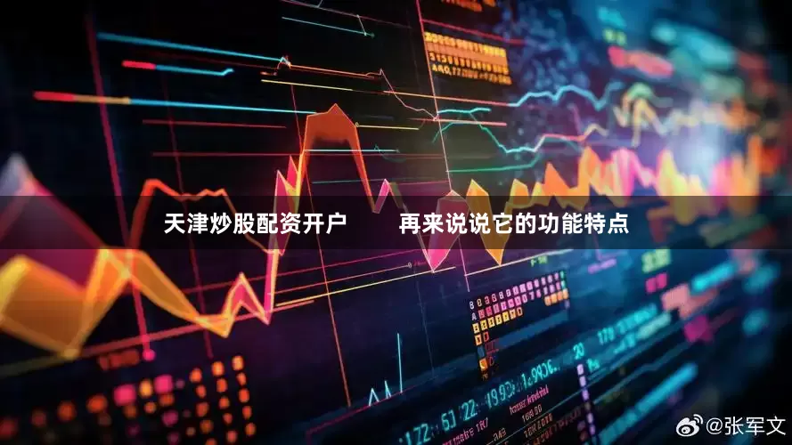 天津炒股配资开户        再来说说它的功能特点
