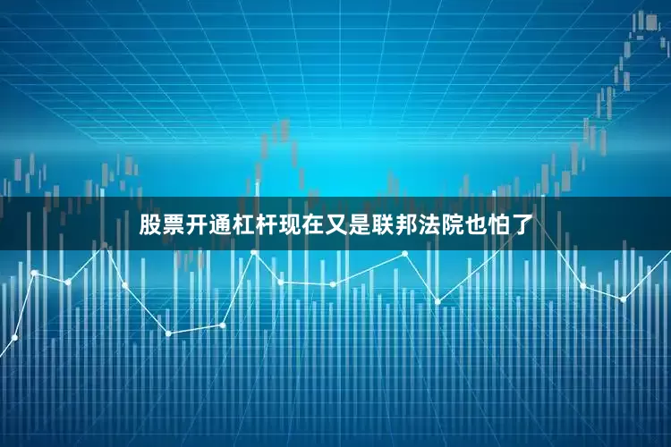 股票开通杠杆现在又是联邦法院也怕了