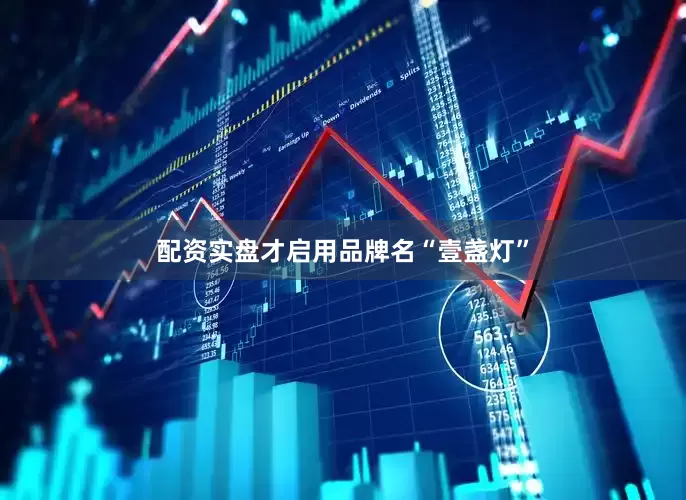 配资实盘才启用品牌名“壹盏灯”
