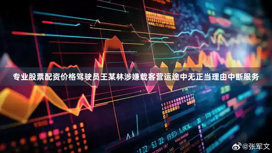 专业股票配资价格驾驶员王某林涉嫌载客营运途中无正当理由中断服务