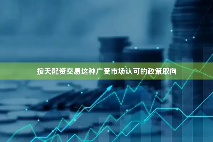 按天配资交易　　这种广受市场认可的政策取向