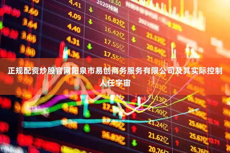 正规配资炒股官网阳泉市易创商务服务有限公司及其实际控制人任宇宙