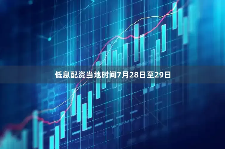 低息配资　　当地时间7月28日至29日