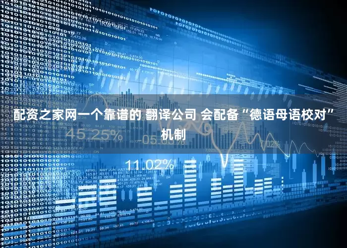 配资之家网一个靠谱的 翻译公司 会配备“德语母语校对”机制
