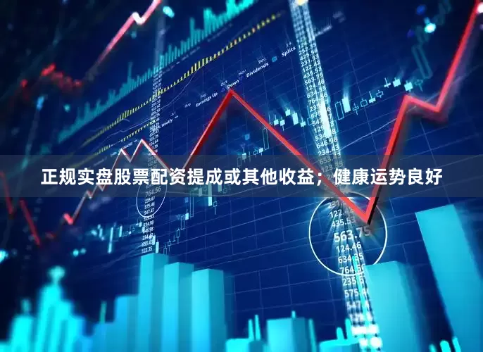 正规实盘股票配资提成或其他收益；健康运势良好