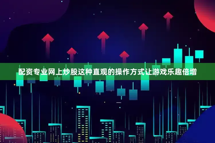 配资专业网上炒股这种直观的操作方式让游戏乐趣倍增