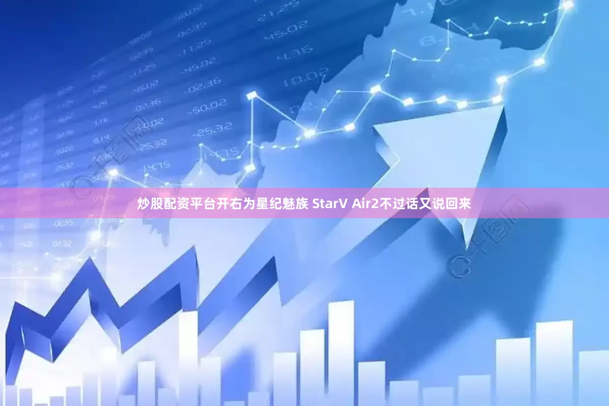炒股配资平台开右为星纪魅族 StarV Air2不过话又说回来