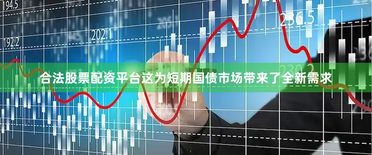 合法股票配资平台这为短期国债市场带来了全新需求