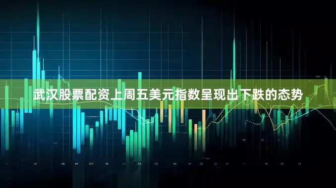 武汉股票配资上周五美元指数呈现出下跌的态势