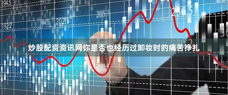 炒股配资资讯网你是否也经历过卸妆时的痛苦挣扎