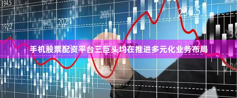 手机股票配资平台三巨头均在推进多元化业务布局
