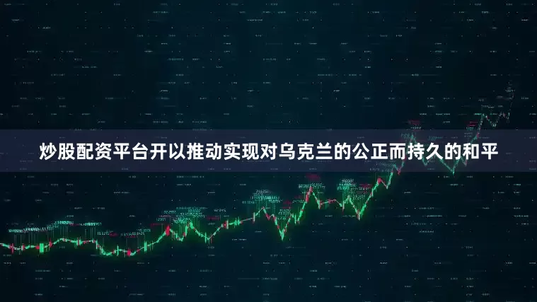 炒股配资平台开以推动实现对乌克兰的公正而持久的和平