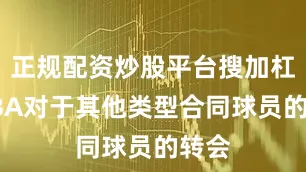 正规配资炒股平台搜加杠网CBA对于其他类型合同球员的转会
